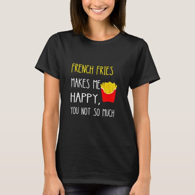 Camiseta Fries Franceses Faz-Me Feliz A Você Não Tanta Frit (Frente)