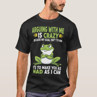 Camiseta Frog Arguing With Me Is Crazy Because My Goal Isn'
