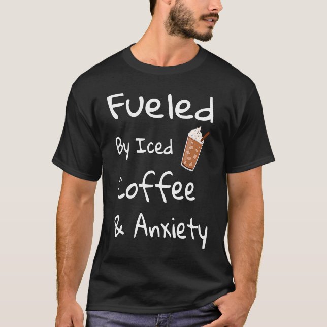 Camiseta Fueled By Iced Coffee and Anxiety  Coffee (Frente)