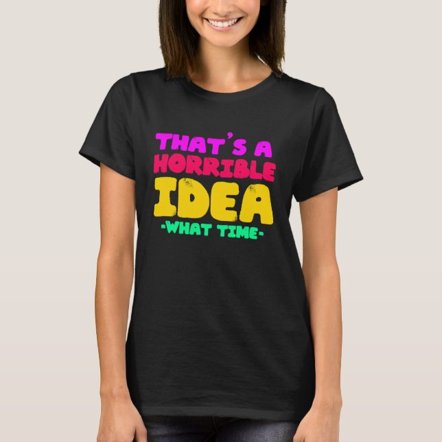 Camiseta Fun  That's a horrible Idea  What time  1 (Frente)