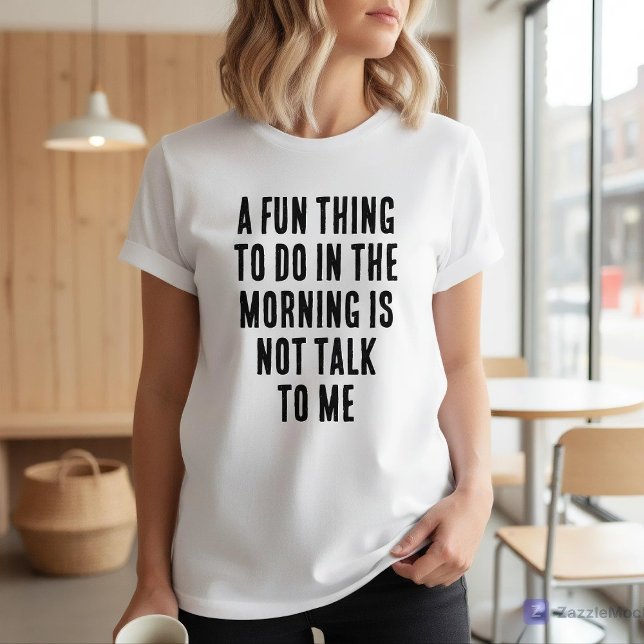 Camiseta Fun Thing To Do In Morning Is Not Talk To Me (Criador carregado)
