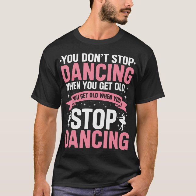 Camiseta Funny Dance You Dont Stop Dancing When You Get Old (Frente)