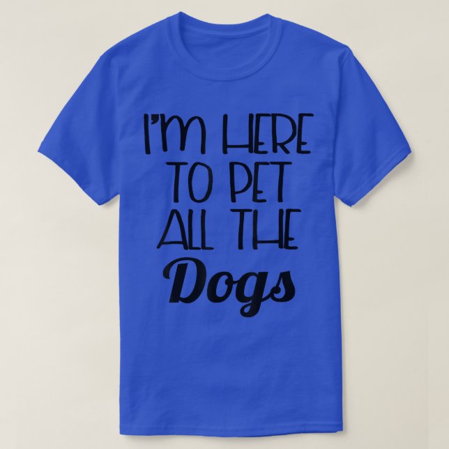 Camiseta Funny Dog   I'm Here To Pet All The Dogs  (Frente do Design)