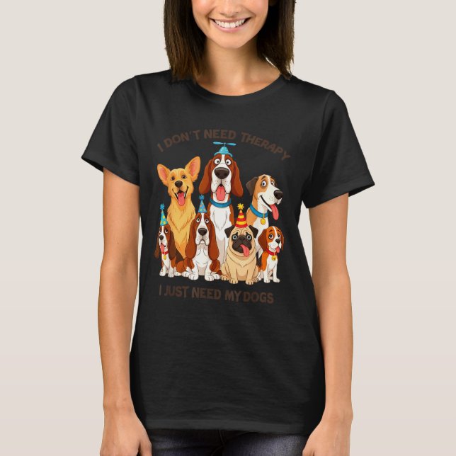 Camiseta Funny Dog Lover Quote I Don’t Need Therapy Dogs  (Frente)