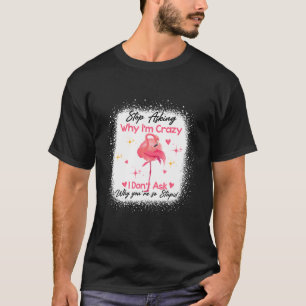 Camiseta Funny Flamingo Stop Asking Why I'm Crazy Bleached