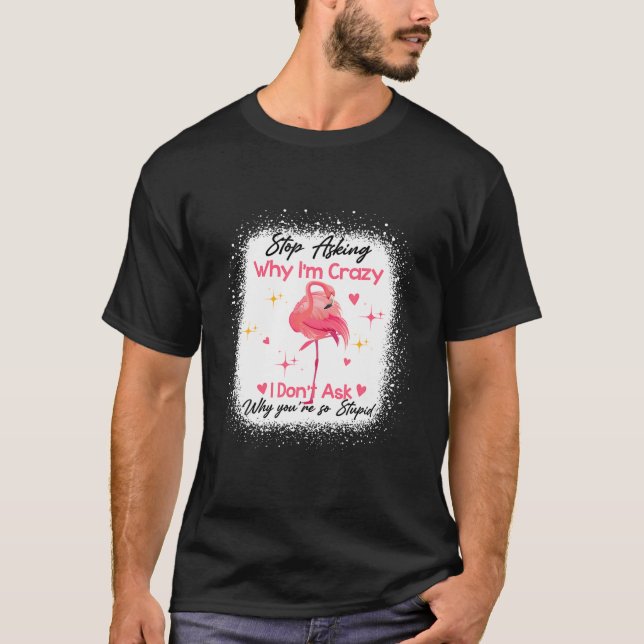 Camiseta Funny Flamingo Stop Asking Why I'm Crazy Bleached (Frente)