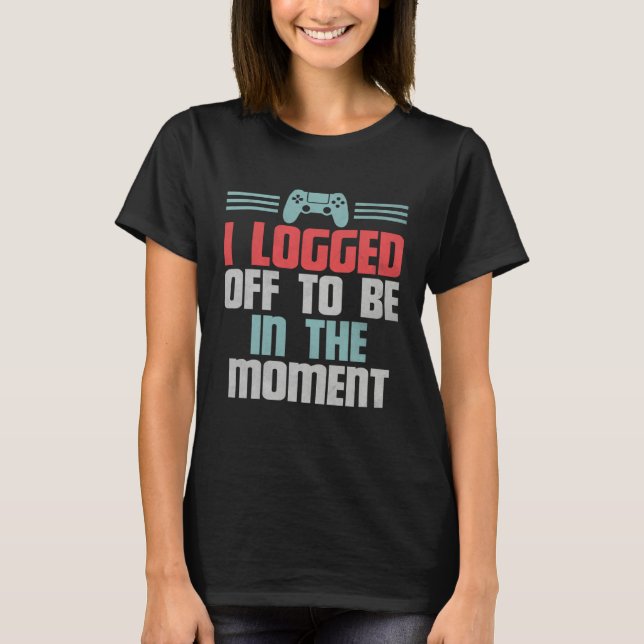 Camiseta Funny Gamer Video Game, I Logged Off To Be In The  (Frente)