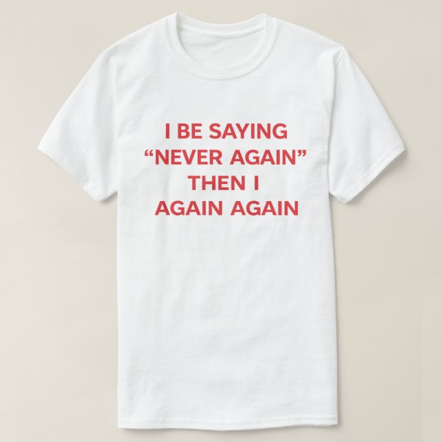 Camiseta Funny Quote "I Be Saying Never Again Then Again" (Frente do Design)