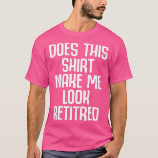 Camiseta Funny Retirement - Does This Make Me Look Retired