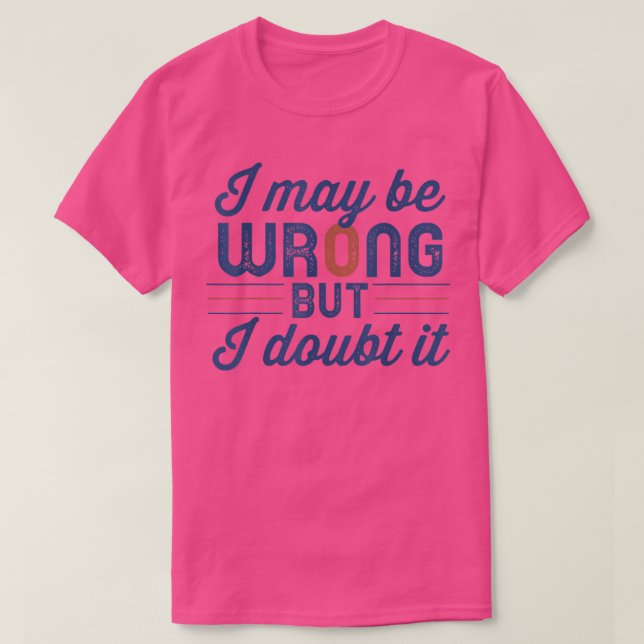 Camiseta Funny Sarcastic Mens I May Be Wrong But I Doubt It (Frente do Design)