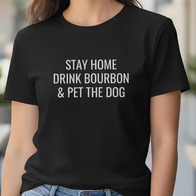 Camiseta Funny Stay Home Drink Bourbon Pet The Dog Quote (Criador carregado)