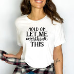 Camiseta Funny Womens Let Me Overthink this<br><div class="desc">Funny Women's Hold on,  Let Me Overthink this T-Shirt.  Fun sassy  gift for mom,  sister,   daughter,  aunt,  or any special women in your life.</div>