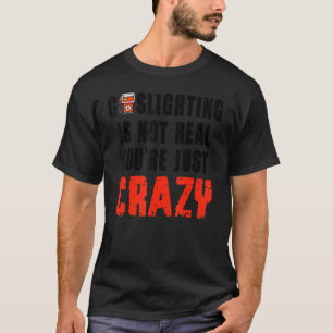 Camiseta Gaslight não é real. Você é apenas maluco