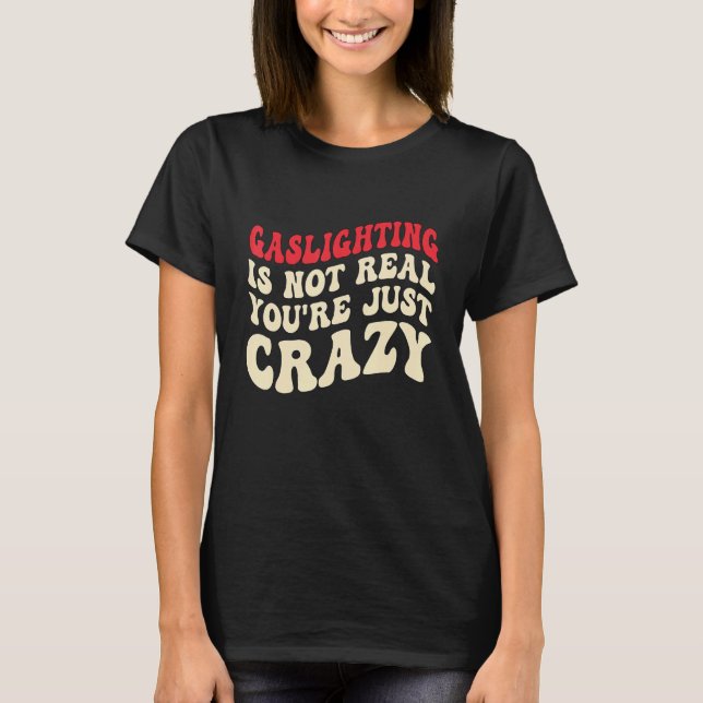 Camiseta Gaslighting Is Not Real You're Just Crazy funny sa (Frente)