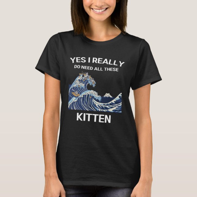 Camiseta Gatinho Bonito Sim, Eu Realmente Preciso De Todos  (Frente)