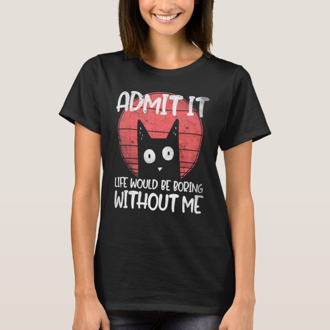 Camiseta Gato, admita. A vida seria chata sem mim. (Frente)