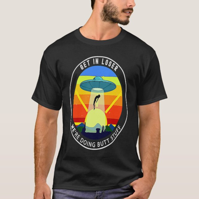 Camiseta Get In Loser We're Doing Butt Stuff Alien Abductio (Frente)