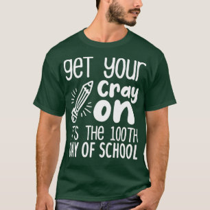 Camiseta Get Your Cray On Itx27s The 100th Day Of School fu