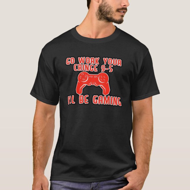 Camiseta Go Work Your Cringe 9 5 I ll Be Gaming (Frente)