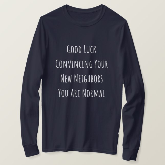 Camiseta Good Luck Convincing Your New Neighbors You Are No (Frente do Design)