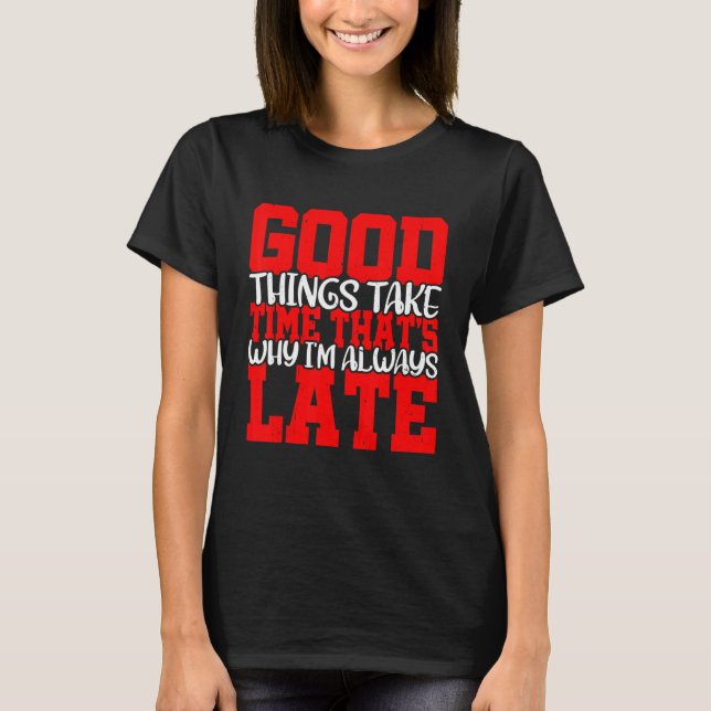 Camiseta Good Things Take Time That's Why I'm Always Late   (Frente)