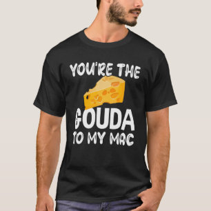 Camiseta Gouda Cheese Você É O Gouda Para Meu Mac