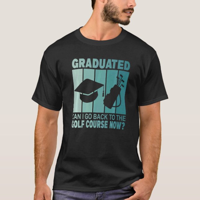 Camiseta Graduado Posso Voltar Ao Curso De Golfe Agora Grad (Frente)