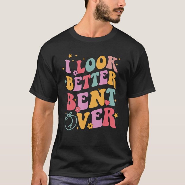 Camiseta Groovy I Look Better Bent Over Funny Saying (Frente)