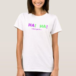 Camiseta HA, HA! ! , eu não o obtenho….
