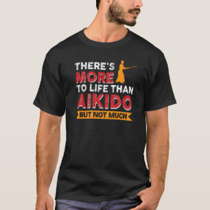Camiseta Há mais na vida do que Aikido, mas não muito