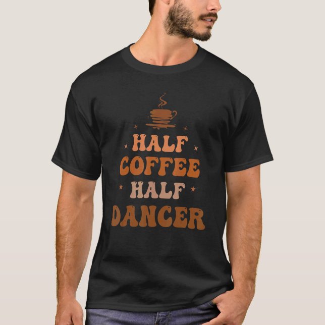 Camiseta Half Coffee Half Dancer Groovy Coffee Dancer Life  (Frente)