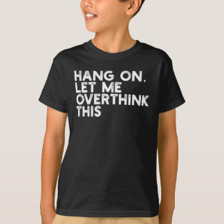 Camiseta Hang On Let Me Overthink This