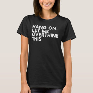 Camiseta Hang On Let Me Overthink This