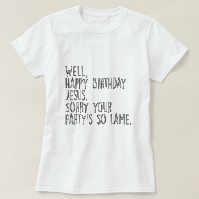 Camiseta Happy Birthday Jesus Sorry Your Partys So Lame Fun (Frente do Design)