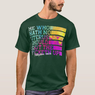 Camiseta He Who Hath No Uterus Shall Shut The Fcketh Up