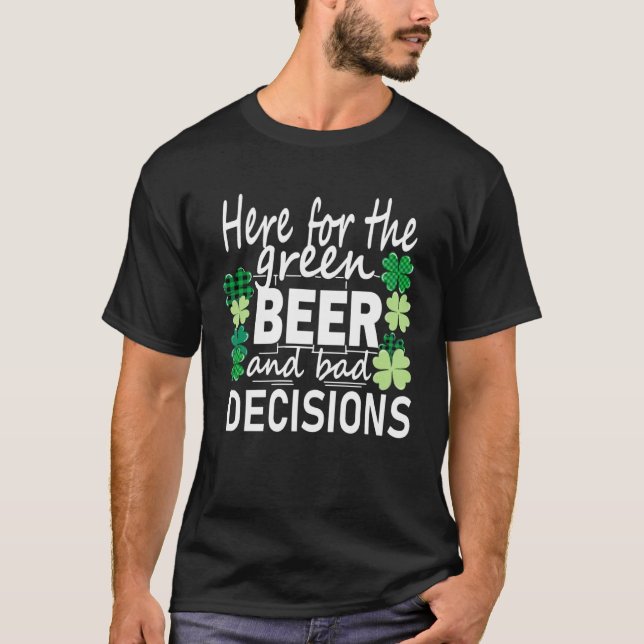 Camiseta Here For The Green Beer And Bad Decisions St Patri (Frente)