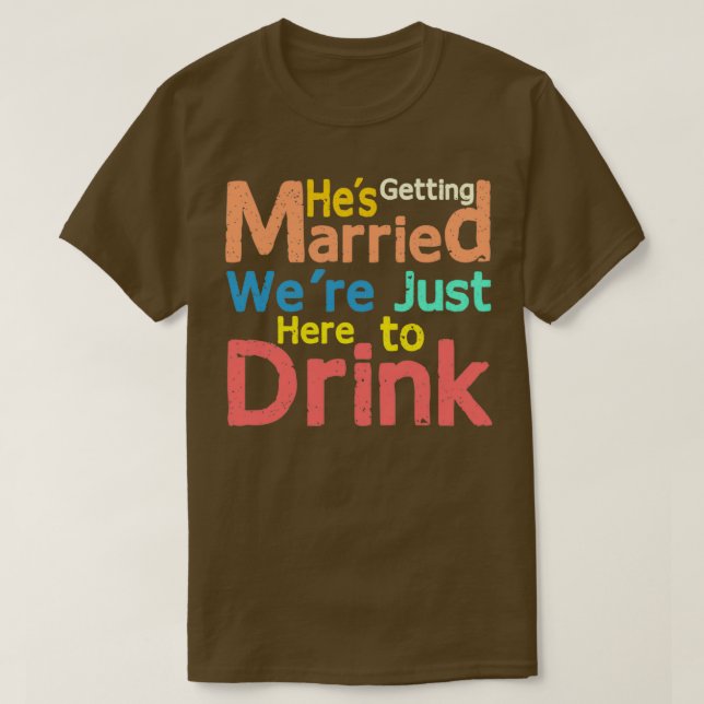 Camiseta Hex27s getting Married Wex27re just here to Drink  (Frente do Design)