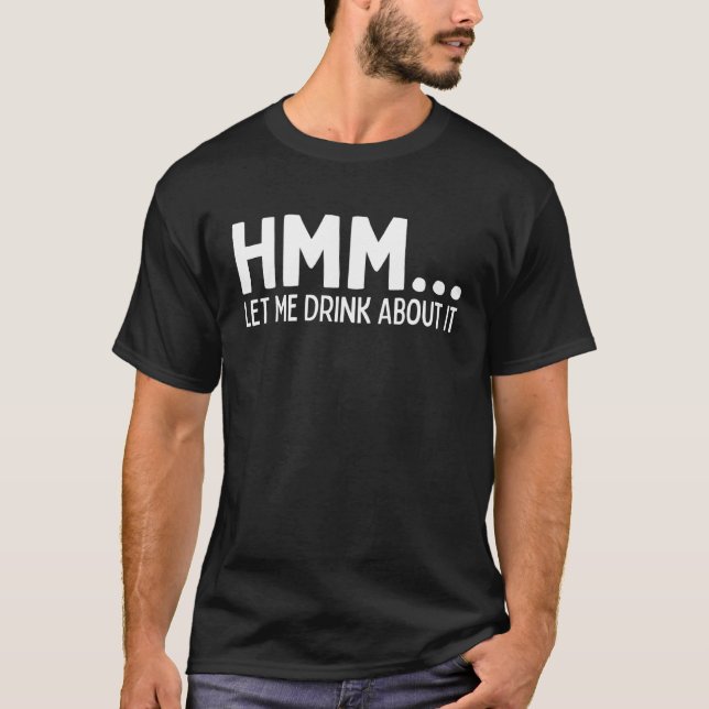 Camiseta Hmm Let Me Drink About It And Get Back To You  Dri (Frente)