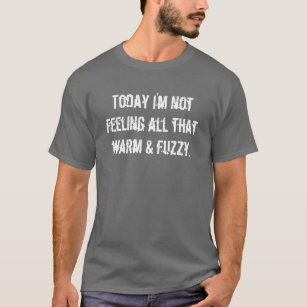 Camiseta Hoje eu não estou sentindo toda que morno & fuzzy.