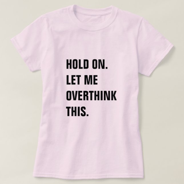 CAMISETA HOLD ON LET ME OVERTHINK THIS (Frente do Design)