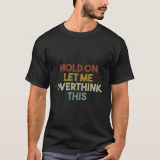 Camiseta Hold On Let Me Overthink This Saying
