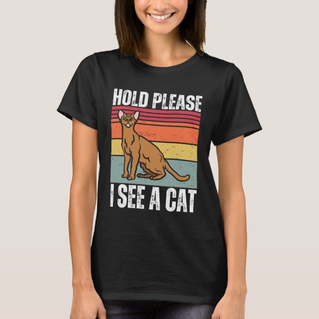 Camiseta Hold Please I See A Abyssinian Cat  Cat  Sayings (Frente)