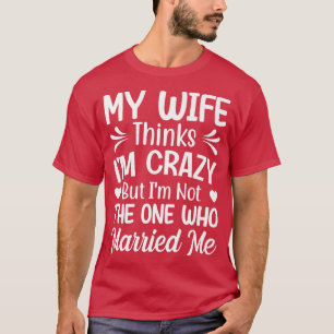 Camiseta Homens Minha Esposa Acha Que Eu Sou Louco Não Sou