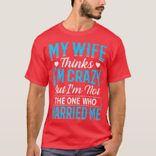 Camiseta Homens Minha Esposa Acha Que Eu Sou Louco Não Sou
