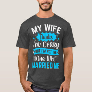 Camiseta Homens Minha Esposa Acha Que Eu Sou Louco Não Sou