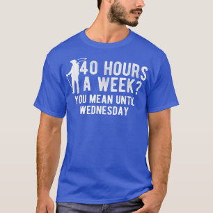 Camiseta Horas Por Semana Você Quer Dizer Até Quarta-Feira
