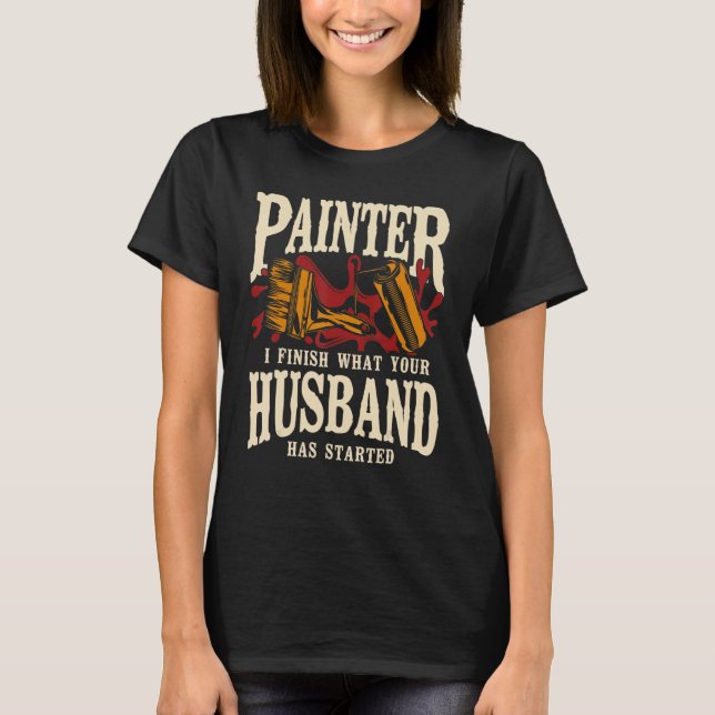 Camiseta House Painter Decorator Painter I Finish What Your (Frente)