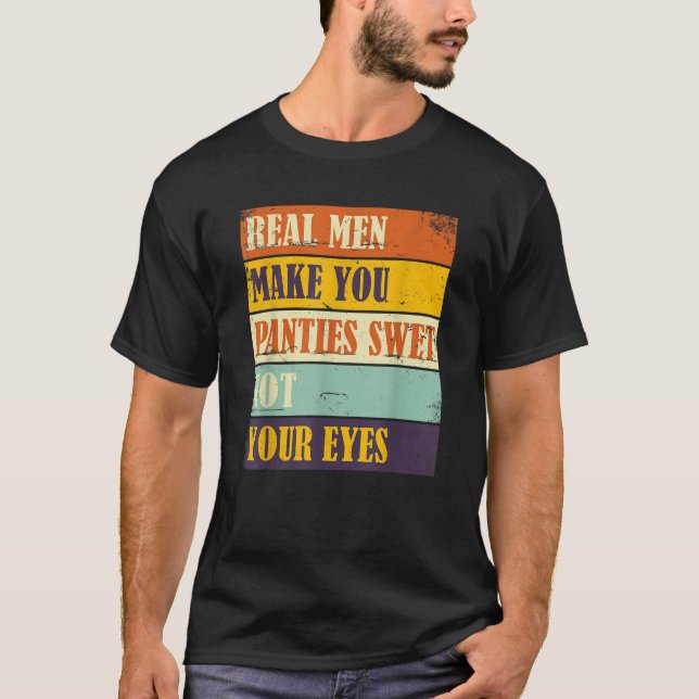 Camiseta Humor Real Men Make Your Panties Wet Not Your Eyes (Frente)