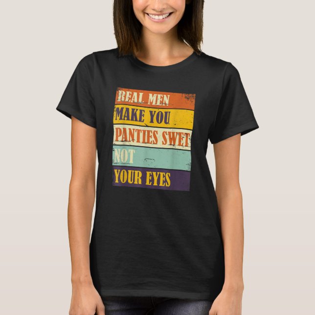 Camiseta Humor Real Men Make Your Panties Wet Not Your Eyes (Frente)