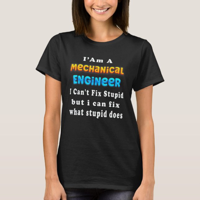 Camiseta I Am A Mechanical Engineer I Can't Fix Stupid (Frente)